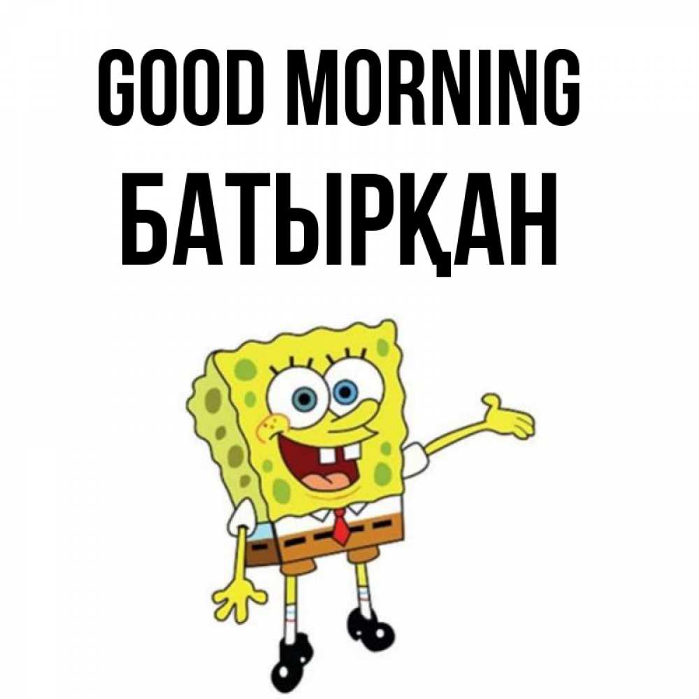 Greetings card с именем, Батырқан Good morning губка боб улыбается Greetings with text for free download 