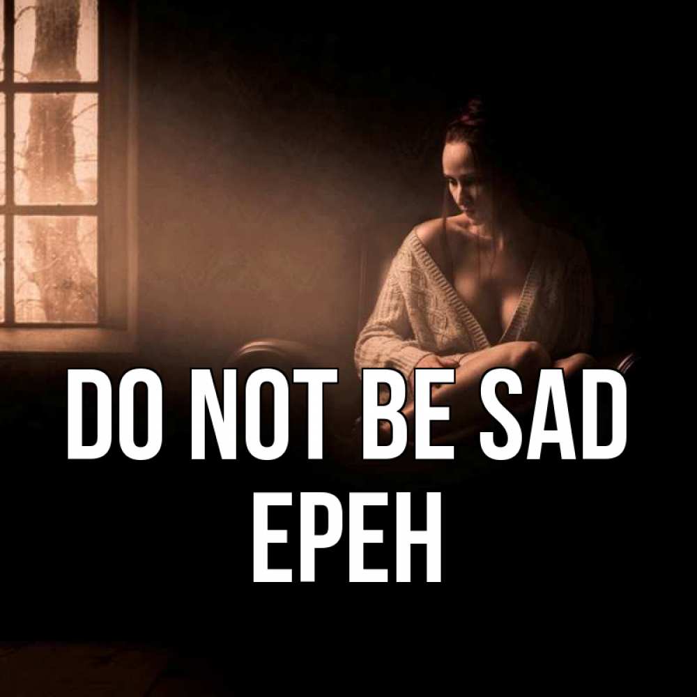 Greetings card с именем, Ерен Do not be sad сидя у окна Greetings with text for free download 