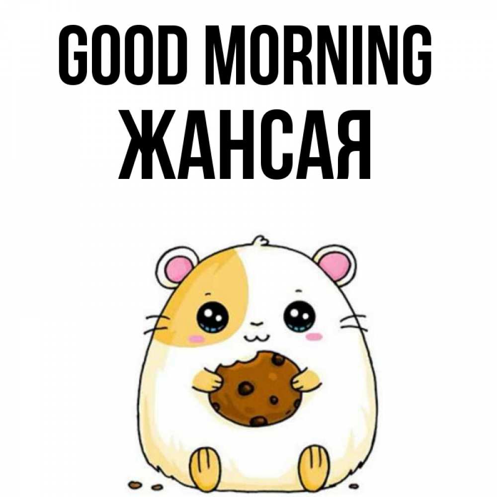 Greetings card с именем, ЖАНСАЯ Good morning есть печеньку. Утречко Greetings with text for free download 