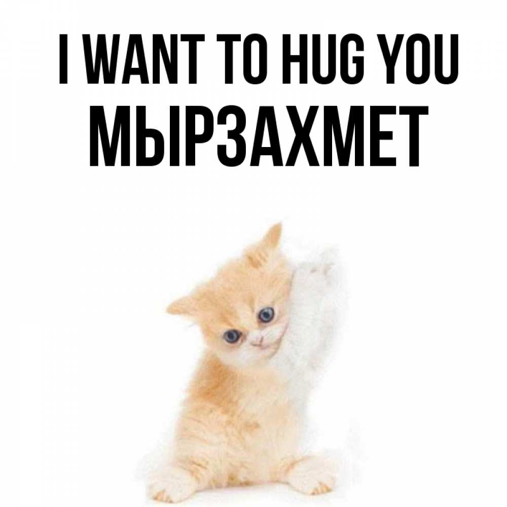 Greetings card с именем, МЫРЗАХМЕТ I want to hug you я хочу очень скорее обнимаешек Greetings with text for free download 
