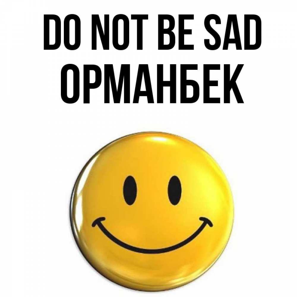 Greetings card с именем, ОРМАНБЕК Do not be sad желаем всем позитива Greetings with text for free download 