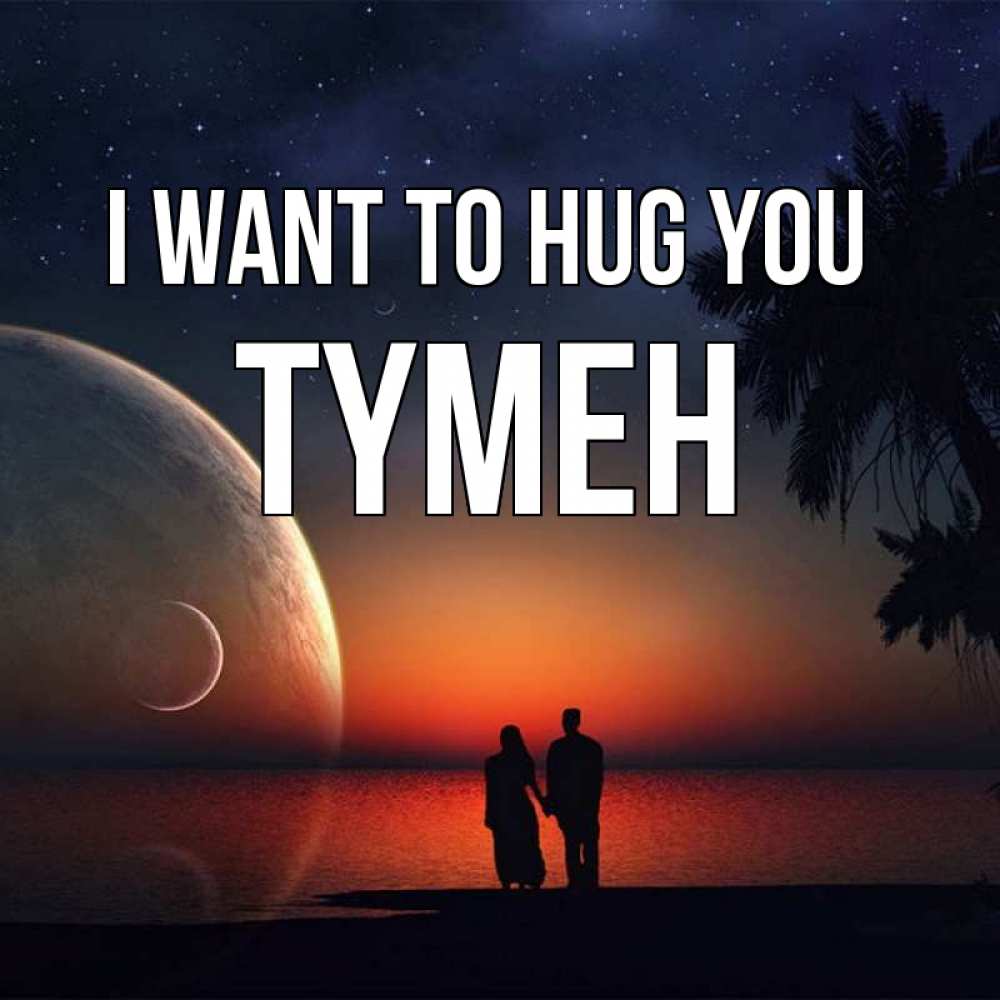 Greetings card с именем, ТҮМЕН I want to hug you восход спутников Greetings with text for free download 