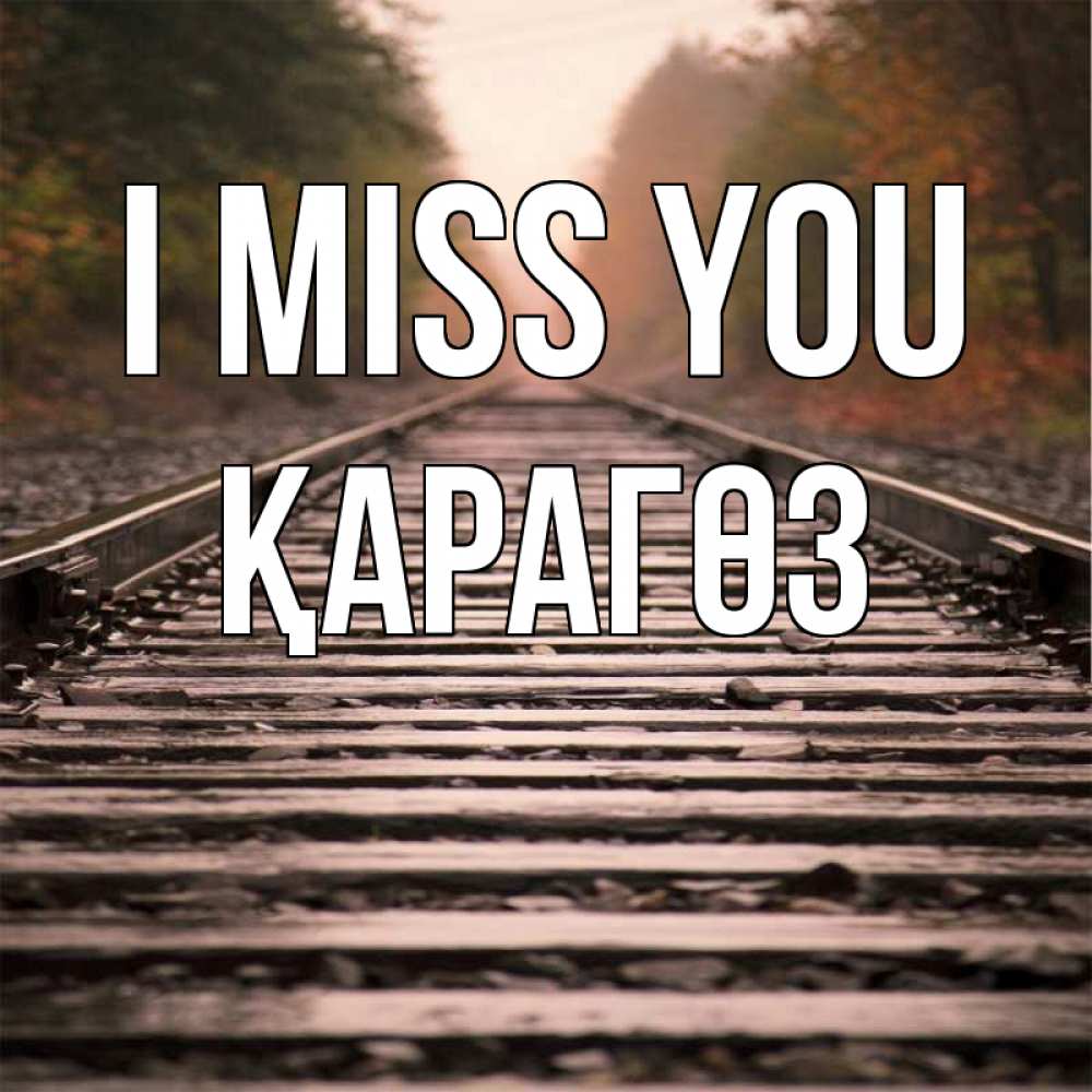 Greetings card с именем, ҚАРАГӨЗ I miss you приезжай Greetings with text for free download 