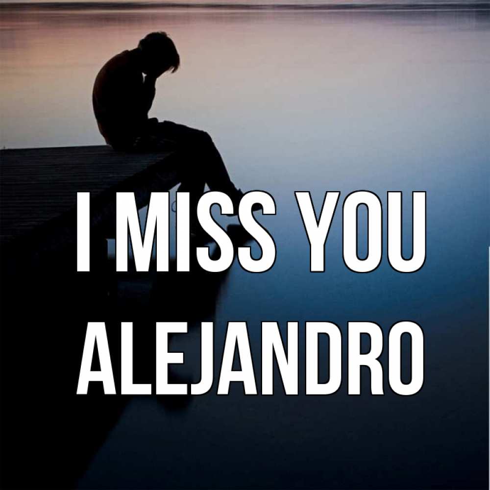 Greetings card с именем, Alejandro I miss you печаль Greetings with text for free download 