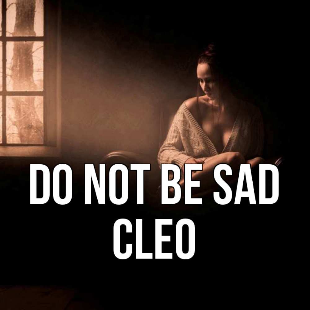 Greetings card с именем, Cleo Do not be sad сидя у окна Greetings with text for free download 