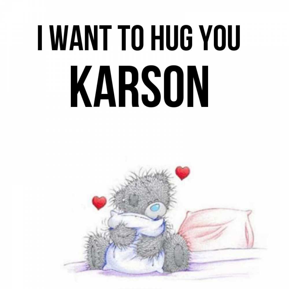 Greetings card с именем, Karson I want to hug you сердечки мишка Тедди и кроватка Greetings with text for free download 