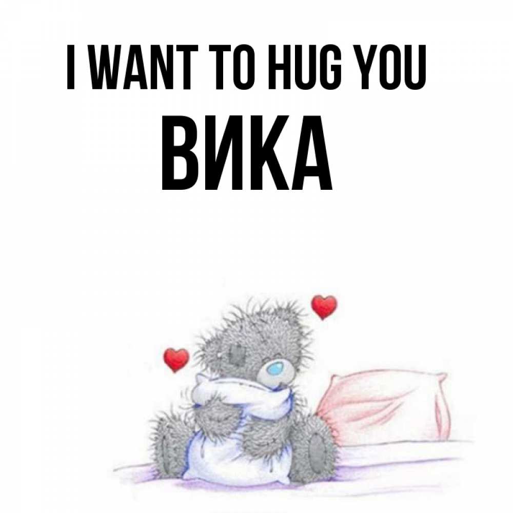 Greetings card с именем, Вика I want to hug you сердечки мишка Тедди и кроватка Greetings with text for free download 