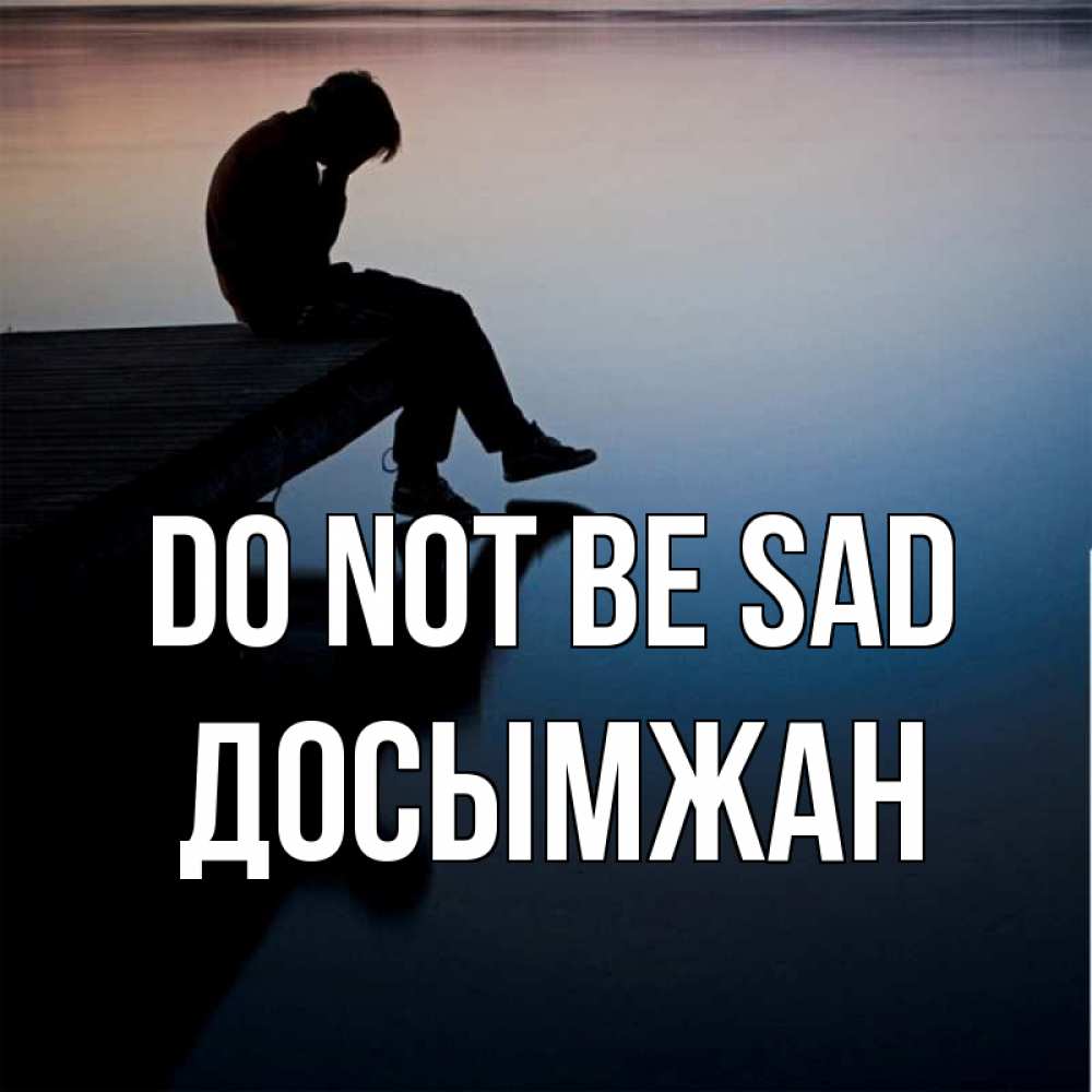 Greetings card с именем, Досымжан Do not be sad печаль Greetings with text for free download 