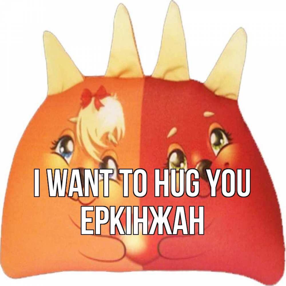 Greetings card с именем, Еркінжан I want to hug you в общем эти двое одно целое Greetings with text for free download 
