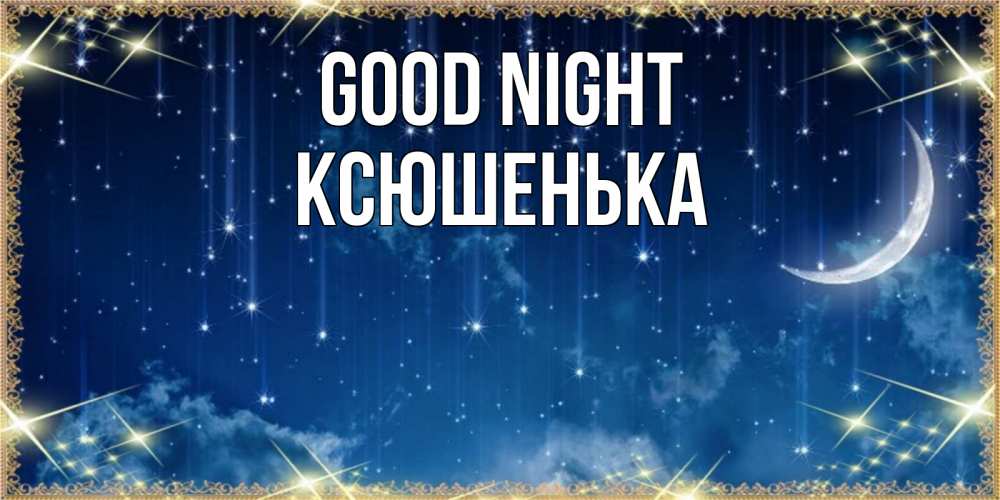 Greetings card с именем, Ксюшенька Good night звездопад и месяц на открытках ко сну Greetings with text for free download 