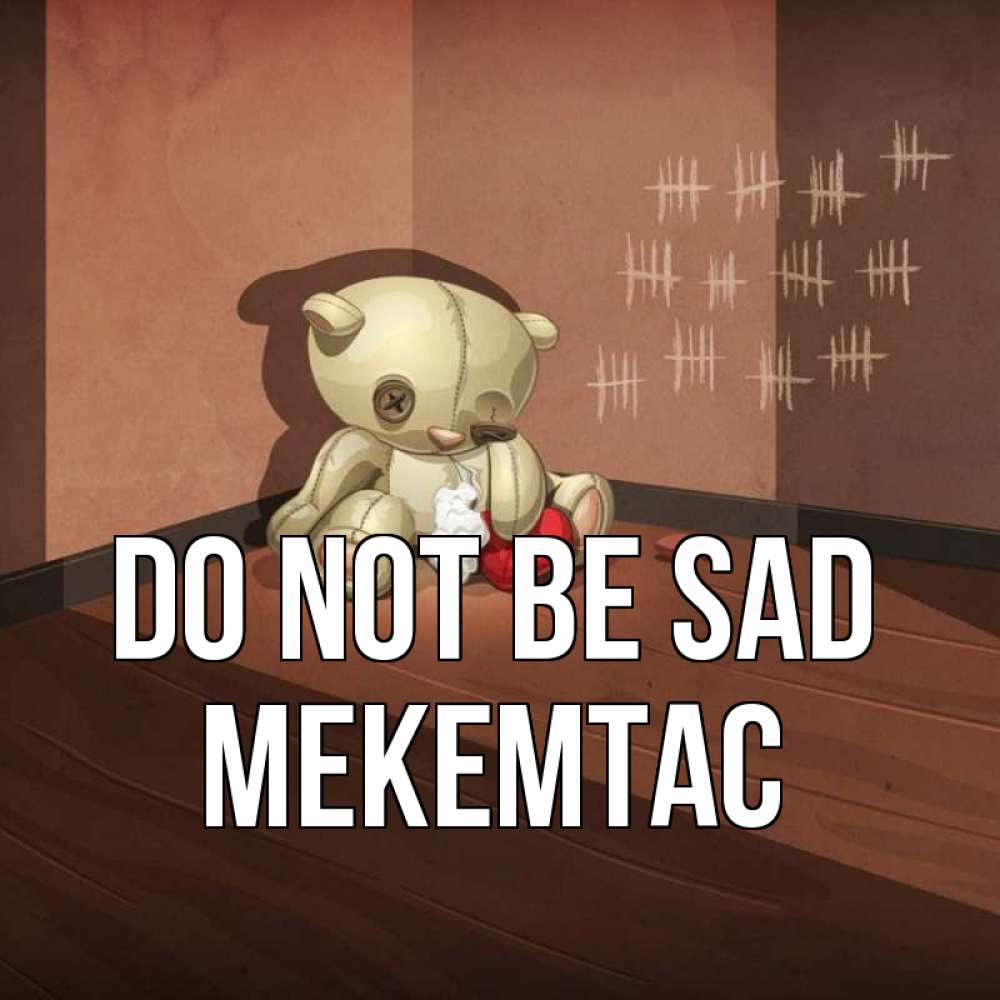 Greetings card с именем, МЕКЕМТАС Do not be sad мишку бросила хозяйка Greetings with text for free download 
