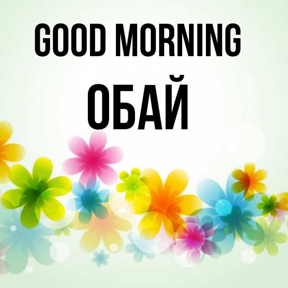 Greetings card с именем, ОБАЙ Good morning позитивные цветочки Greetings with text for free download 