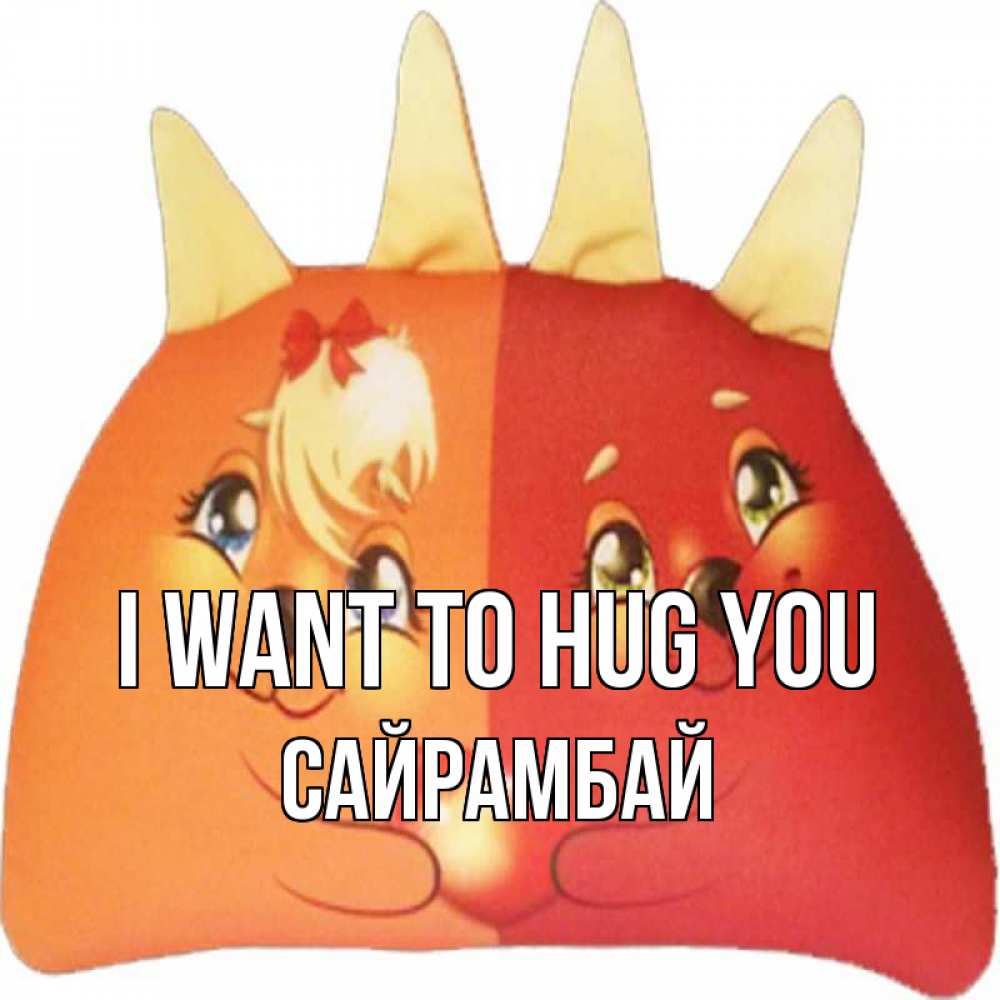 Greetings card с именем, САЙРАМБАЙ I want to hug you в общем эти двое одно целое Greetings with text for free download 