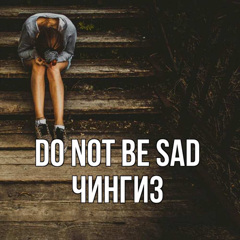 Greetings card с именем, Чингиз Do not be sad девушка сидит на деревянных ступеньках Greetings with text for free download 