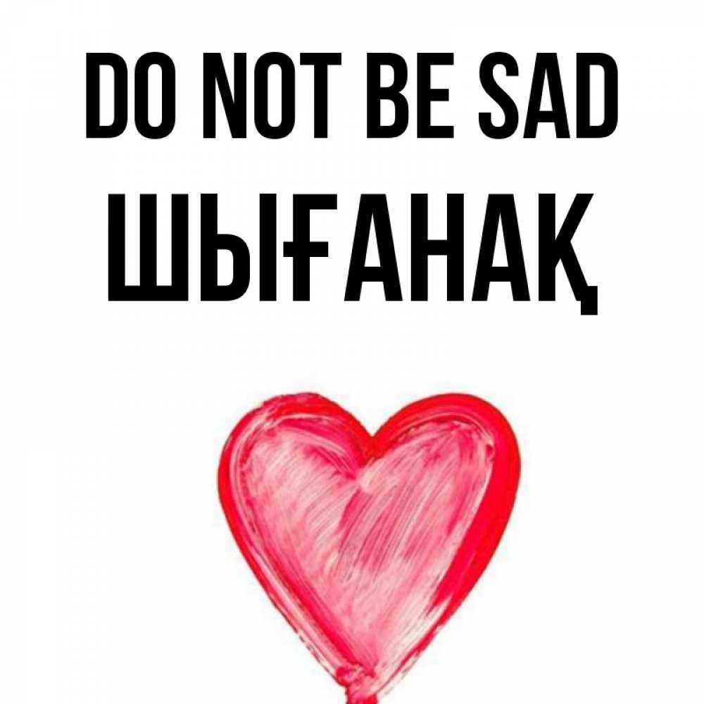 Greetings card с именем, ШЫҒАНАҚ Do not be sad сердечко Greetings with text for free download 