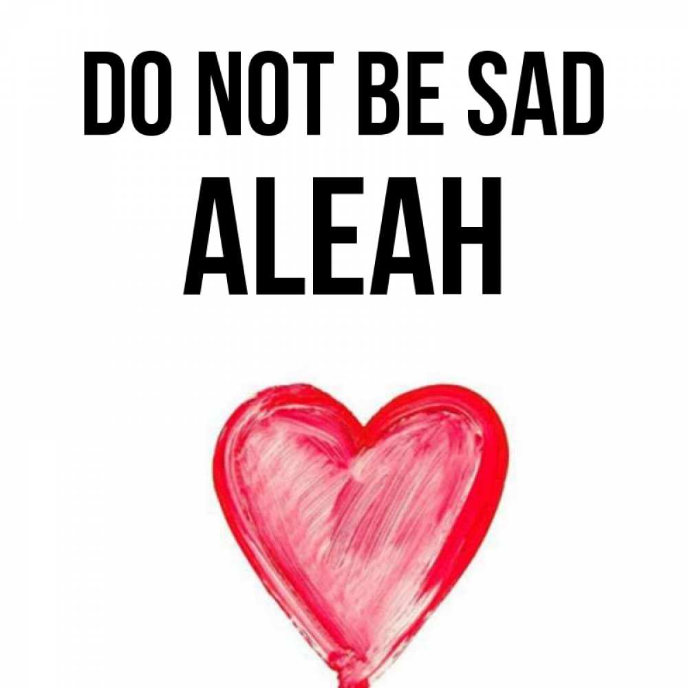 Greetings card с именем, Aleah Do not be sad сердечко Greetings with text for free download 