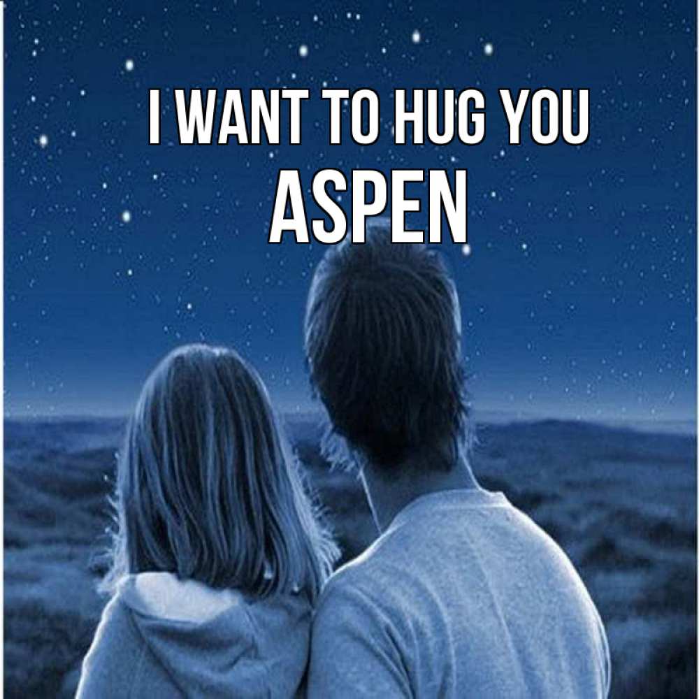 Greetings card с именем, Aspen I want to hug you парень с девушкой смотрят на звезды Greetings with text for free download 