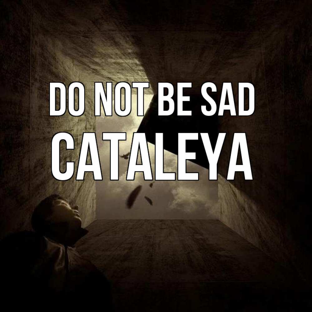 Greetings card с именем, Cataleya Do not be sad жуть Greetings with text for free download 