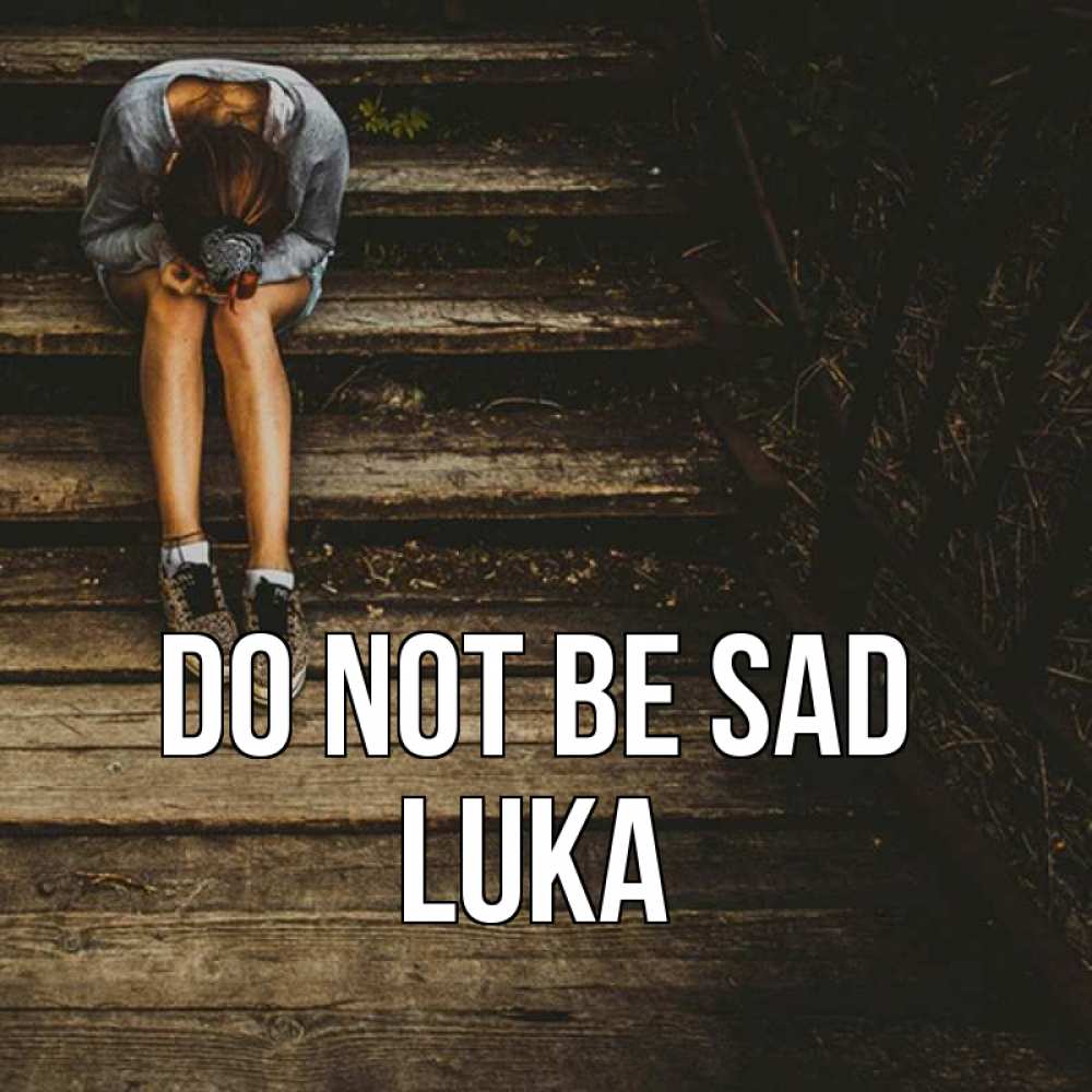 Greetings card с именем, Luka Do not be sad девушка сидит на деревянных ступеньках Greetings with text for free download 