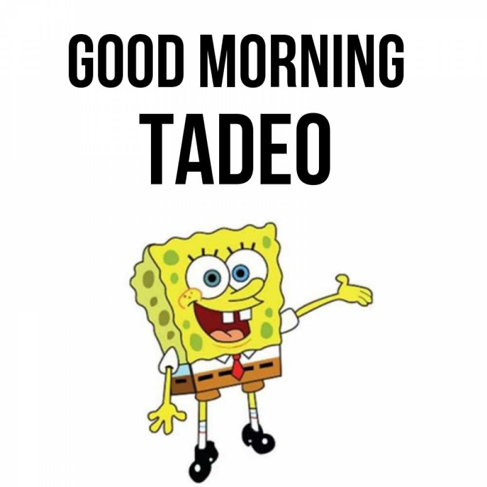 Greetings card с именем, Tadeo Good morning губка боб улыбается Greetings with text for free download 