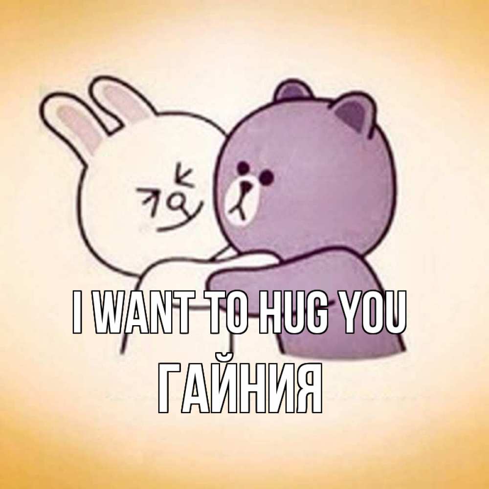 Greetings card с именем, ГАЙНИЯ I want to hug you обнимашки Greetings with text for free download 