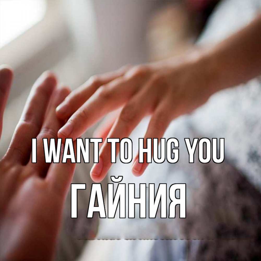 Greetings card с именем, ГАЙНИЯ I want to hug you прикосновение Greetings with text for free download 