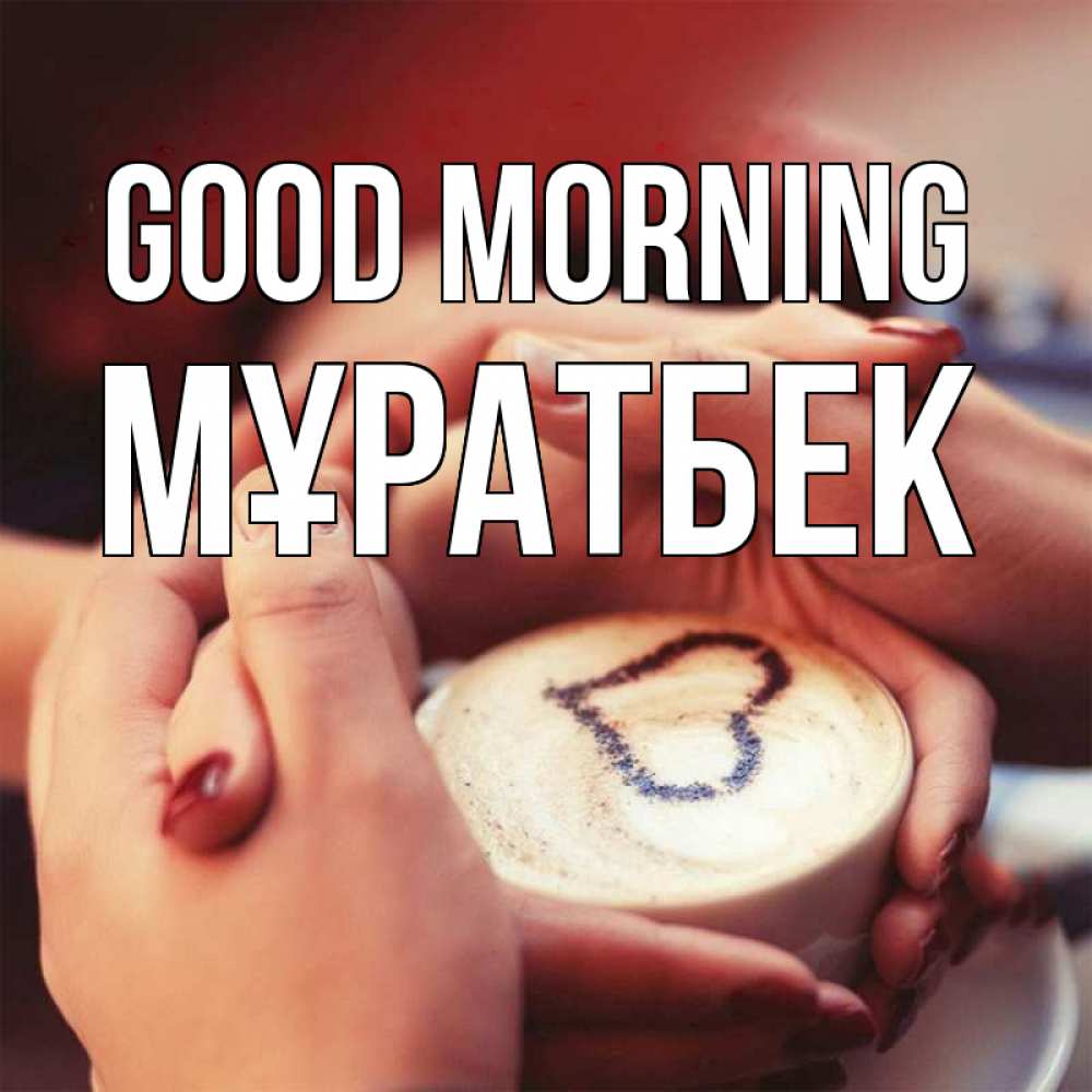 Greetings card с именем, Мұратбек Good morning мы навсегда вместе Greetings with text for free download 