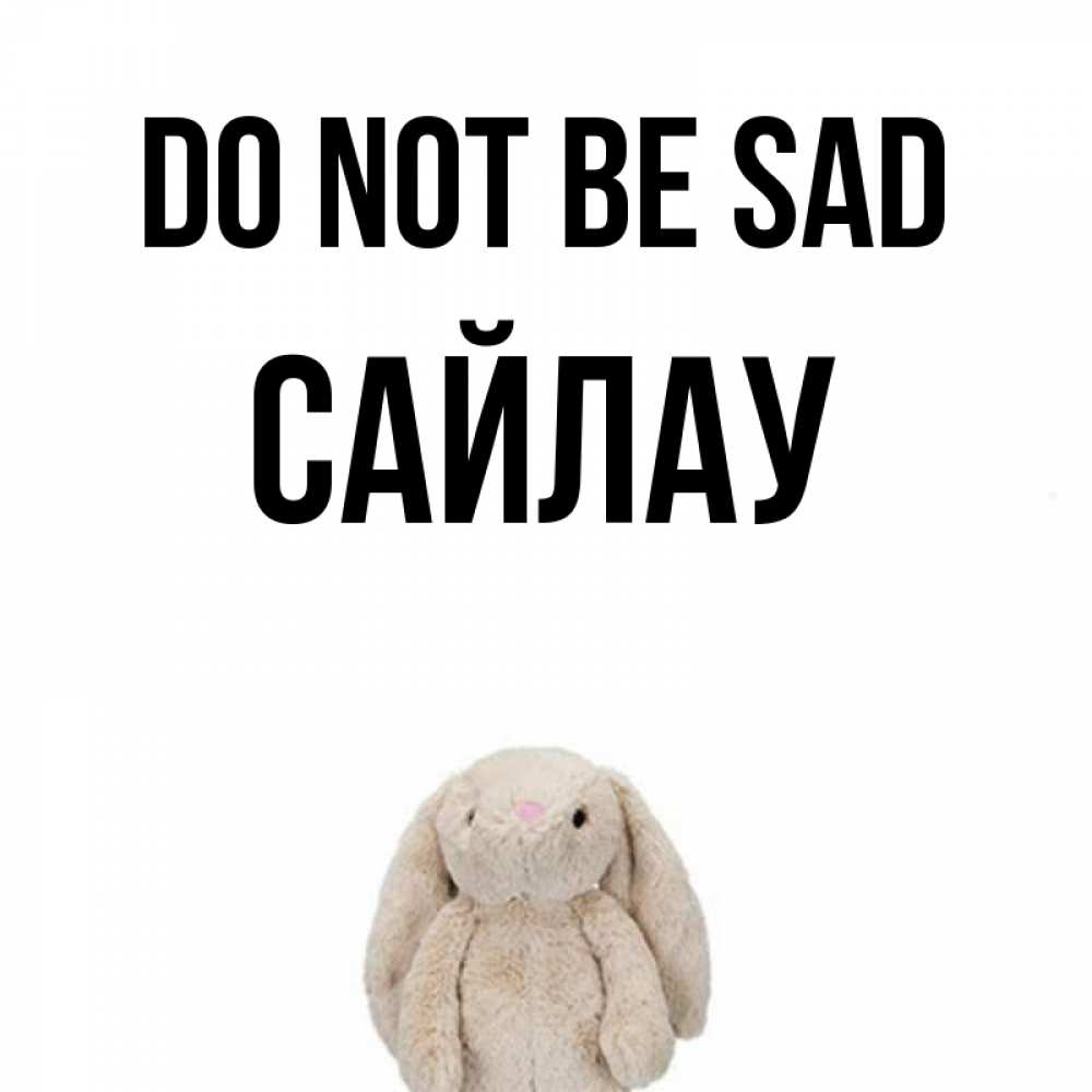 Greetings card с именем, САЙЛАУ Do not be sad детская игрушка зайчика Greetings with text for free download 