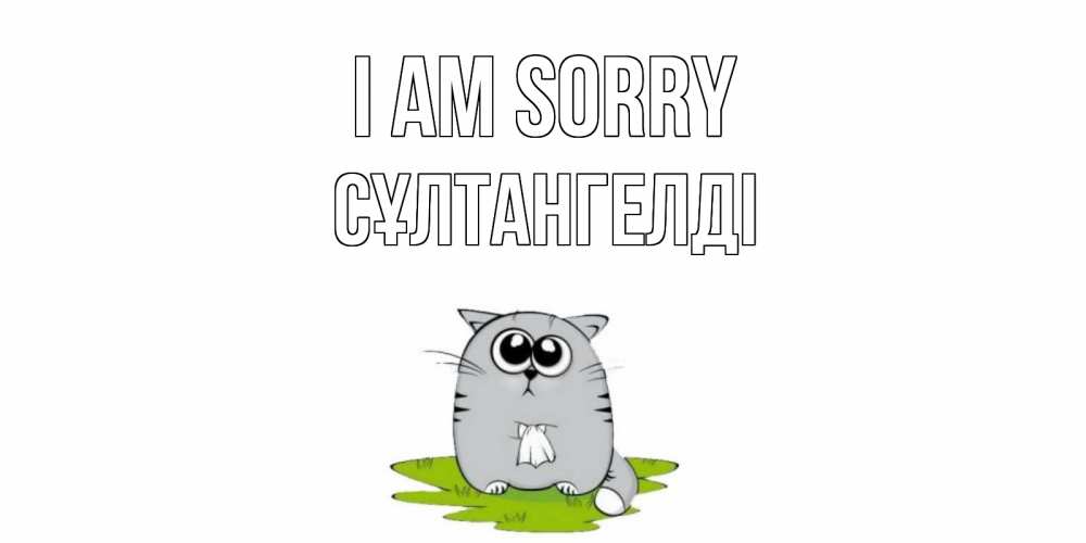 Greetings card с именем, СҰЛТАНГЕЛДІ I am sorry открытка с котиком просящим прощения Greetings with text for free download 