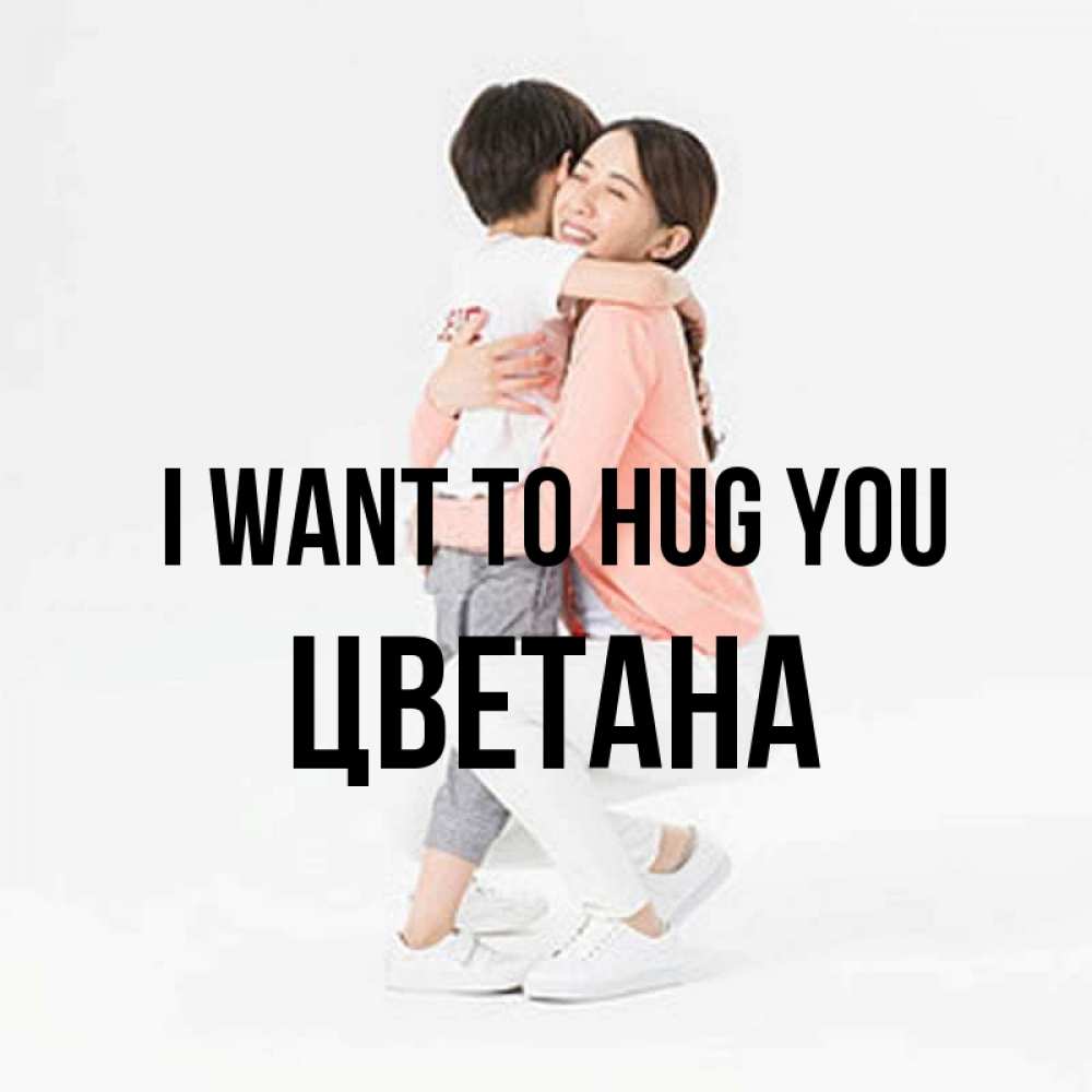 Greetings card с именем, Цветана I want to hug you соскучилась по сыну Greetings with text for free download 