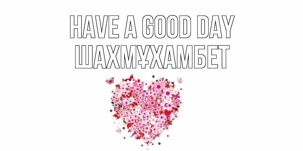 Greetings card с именем, ШАХМҰХАМБЕТ Have a good day открытка на каждый день для любимой Greetings with text for free download 