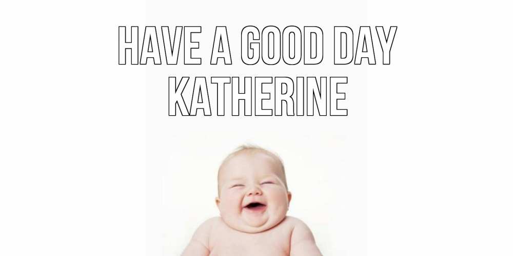 Greetings card с именем, Katherine Have a good day открытка для поднятия настроения Greetings with text for free download 