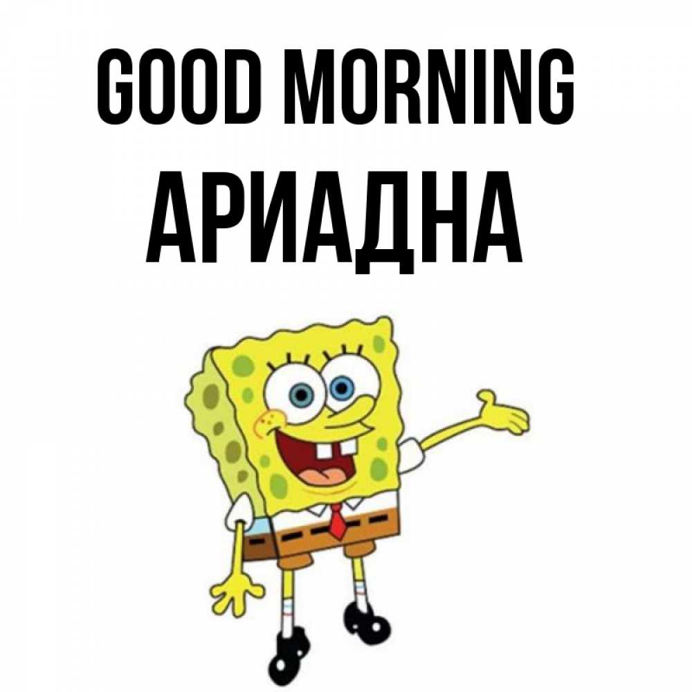 Greetings card с именем, Ариадна Good morning губка боб улыбается Greetings with text for free download 