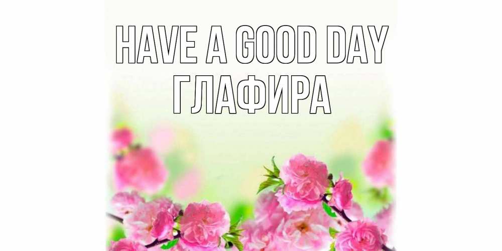 Greetings card с именем, Глафира Have a good day цветы Greetings with text for free download 