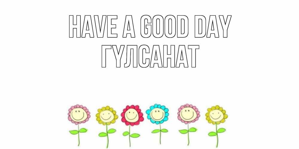 Greetings card с именем, ГҮЛСАНАТ Have a good day открытка на каждый день позитивного дня Greetings with text for free download 