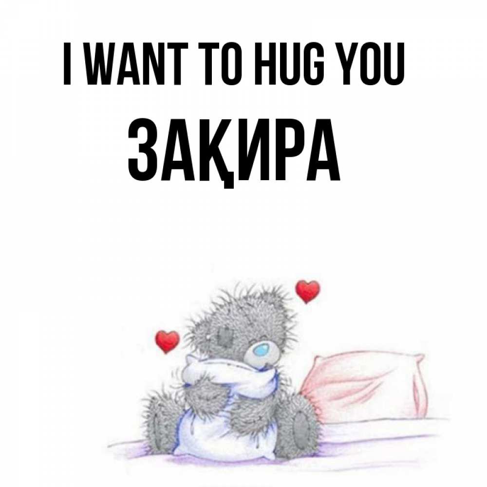 Greetings card с именем, ЗАҚИРА I want to hug you сердечки мишка Тедди и кроватка Greetings with text for free download 