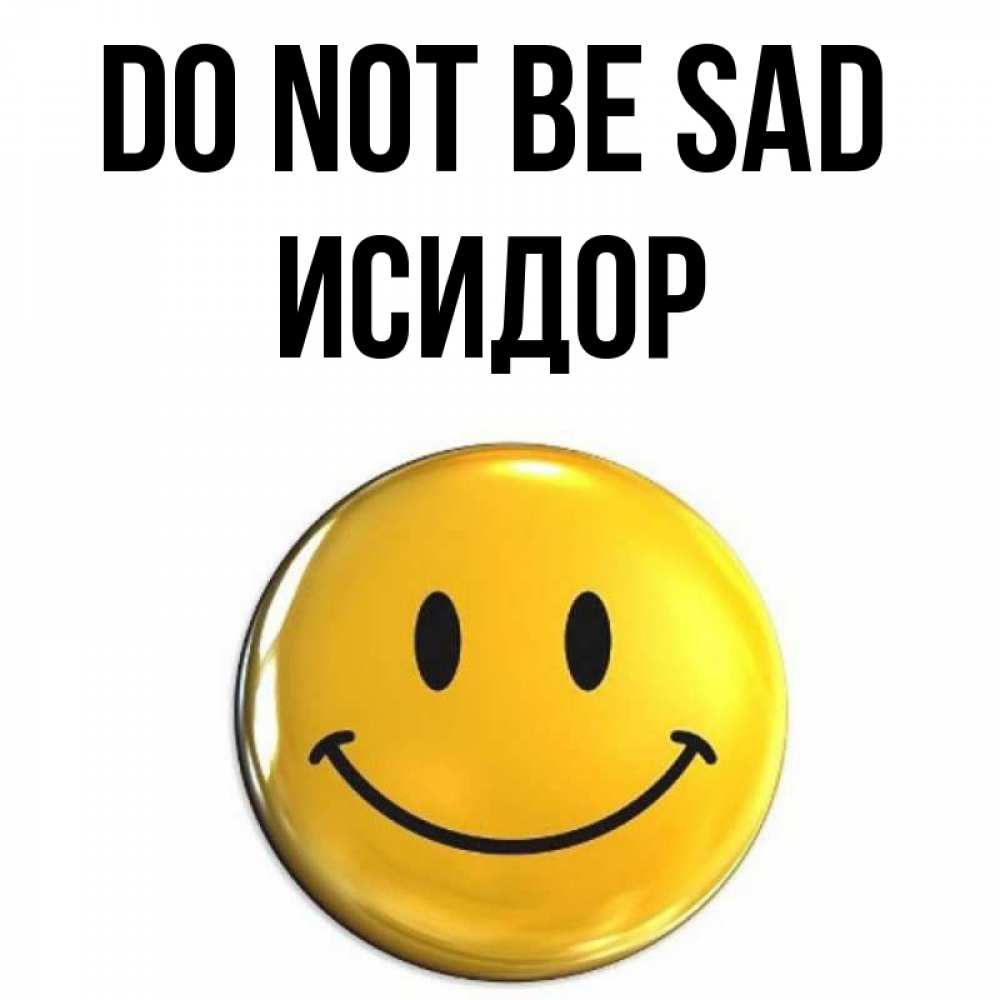 Greetings card с именем, Исидор Do not be sad триде смайл Greetings with text for free download 
