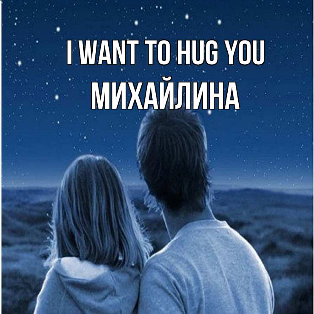Greetings card с именем, Михайлина I want to hug you парень с девушкой смотрят на звезды Greetings with text for free download 