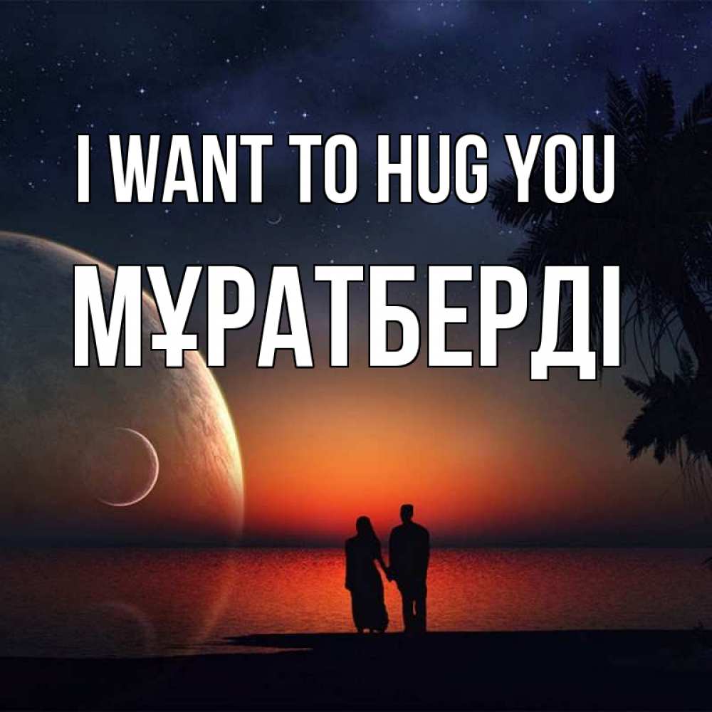 Greetings card с именем, Мұратберді I want to hug you восход спутников Greetings with text for free download 