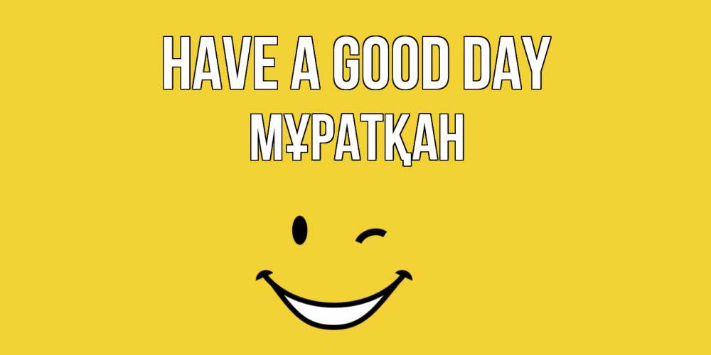 Greetings card с именем, Мұратқан Have a good day позитивного дня Greetings with text for free download 