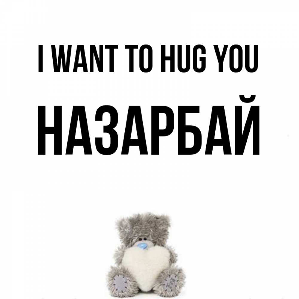 Greetings card с именем, НАЗАРБАЙ I want to hug you медвежонок с сердечком белого цвета Greetings with text for free download 