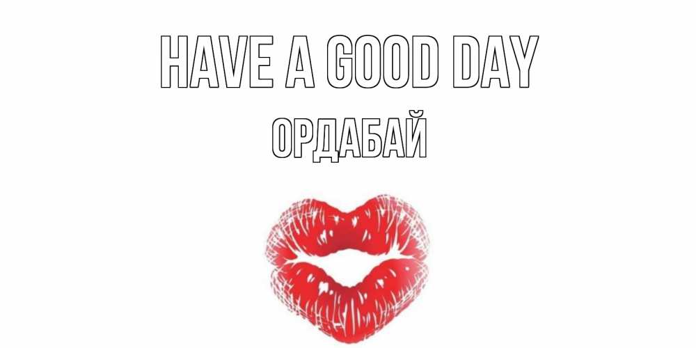 Greetings card с именем, ОРДАБАЙ Have a good day Поцелуй Greetings with text for free download 