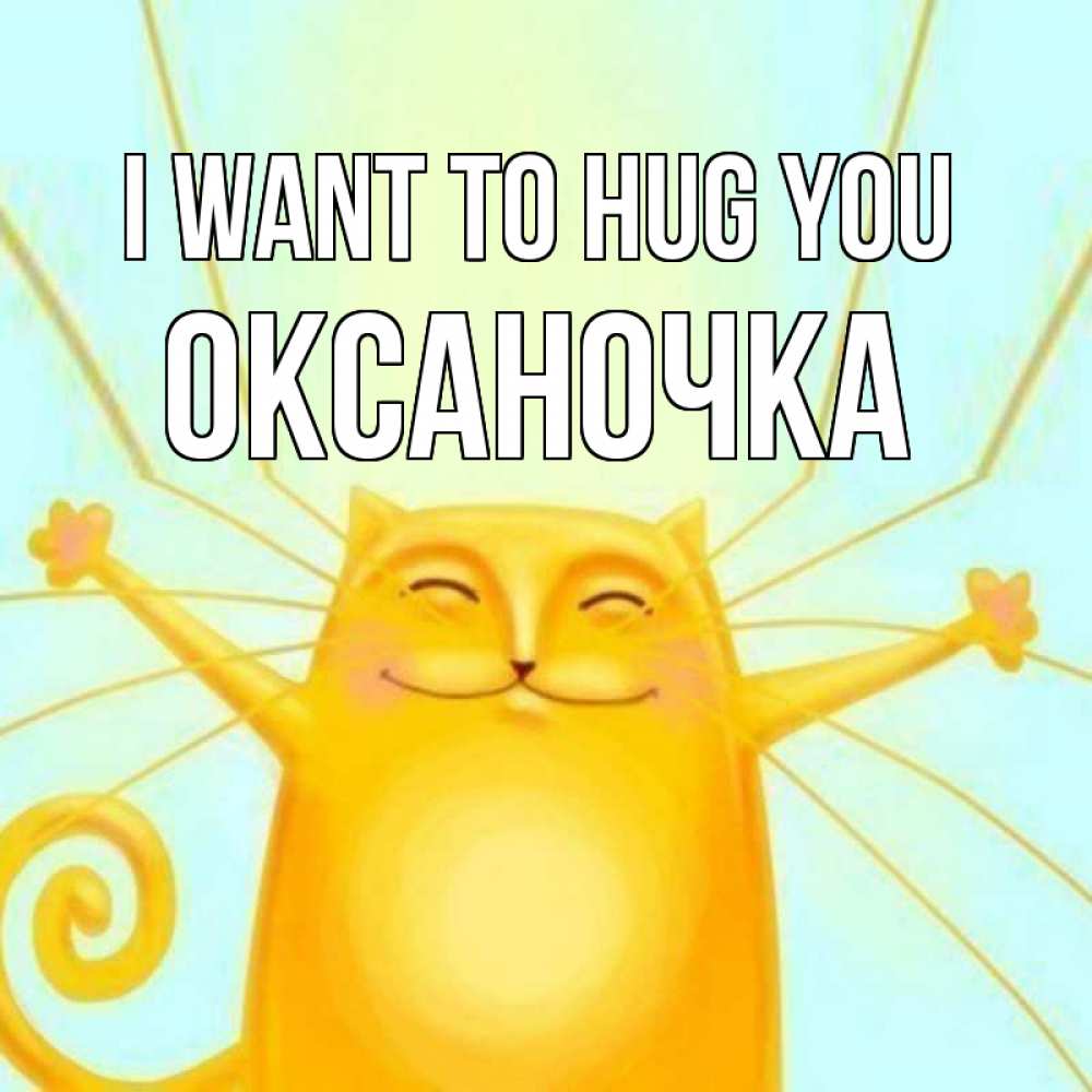 Greetings card с именем, Оксаночка I want to hug you солнечный обнимашечный кот Greetings with text for free download 