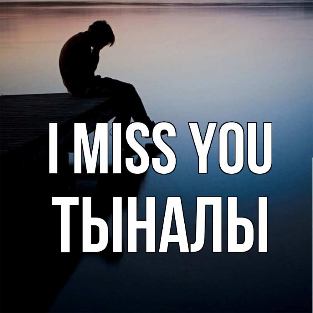 Greetings card с именем, ТЫНАЛЫ I miss you печаль Greetings with text for free download 
