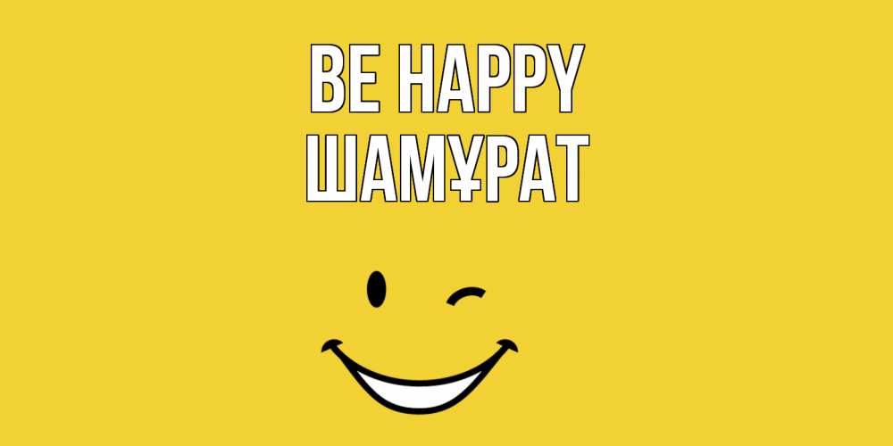 Greetings card с именем, ШАМҰРАТ Be happy смайл Greetings with text for free download 