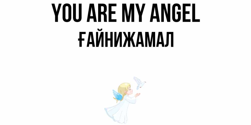 Greetings card с именем, ҒАЙНИЖАМАЛ You are my angel ангел, голубь Greetings with text for free download 