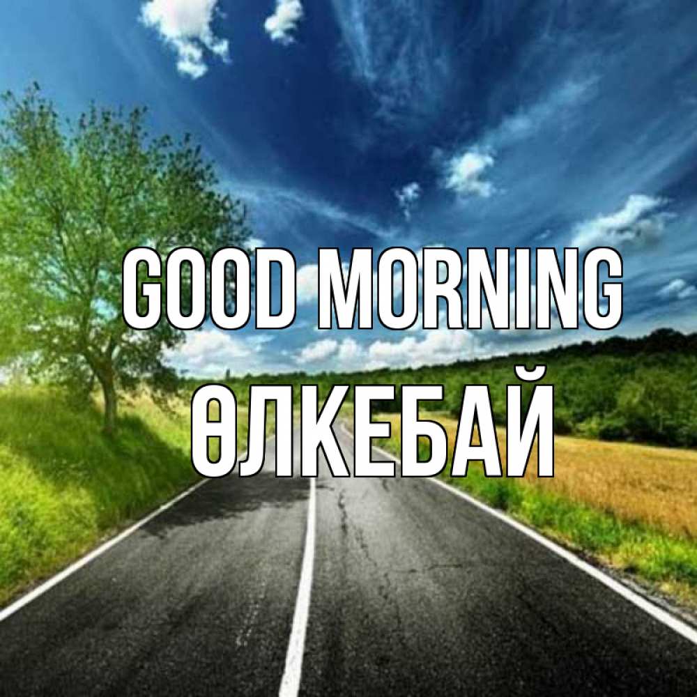 Greetings card с именем, ӨЛКЕБАЙ Good morning дорога и небо Greetings with text for free download 