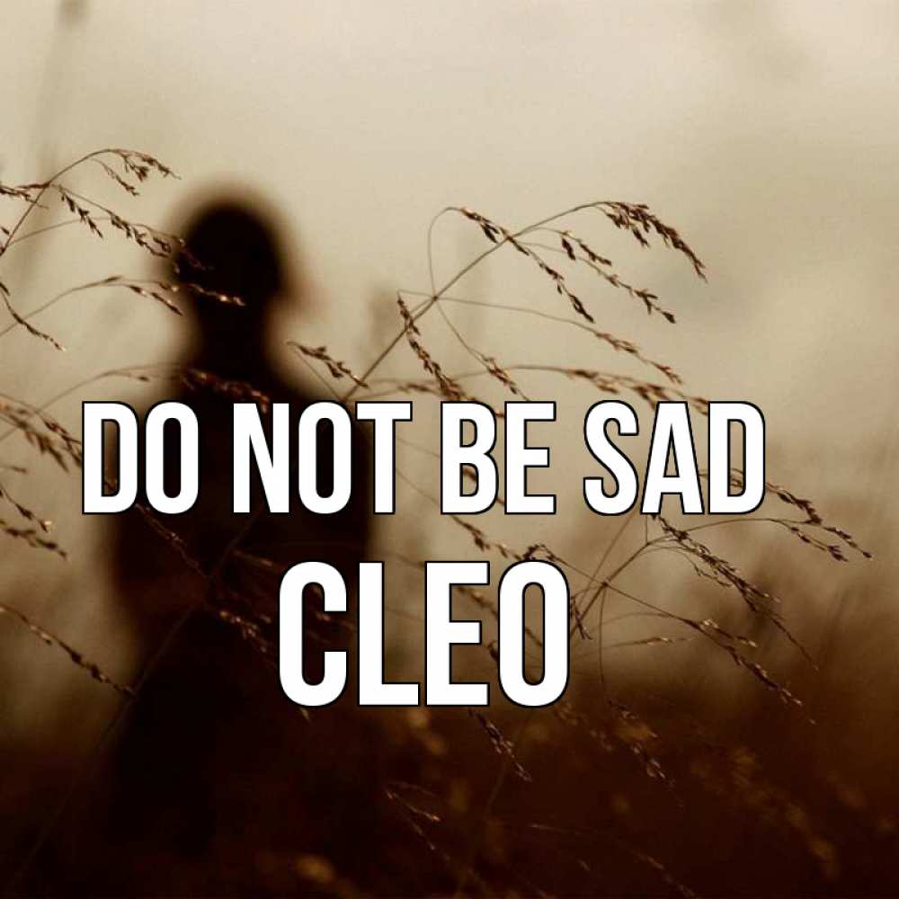 Greetings card с именем, Cleo Do not be sad грусть Greetings with text for free download 