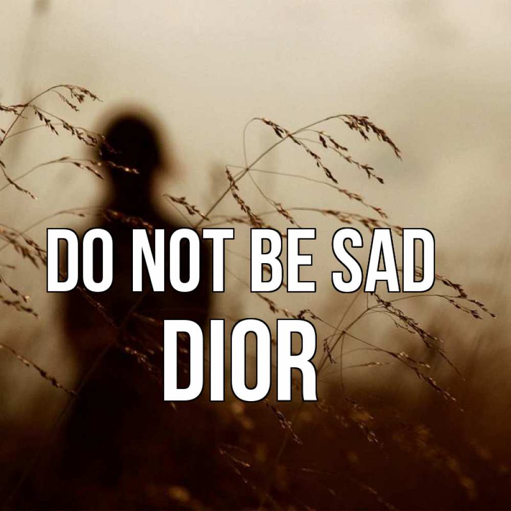 Greetings card с именем, Dior Do not be sad грусть Greetings with text for free download 