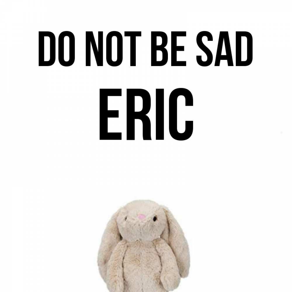 Greetings card с именем, Eric Do not be sad детская игрушка зайчика Greetings with text for free download 